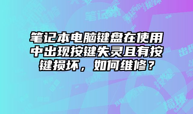 笔记本电脑键盘在使用中出现按键失灵且有按键损坏，如何维修？