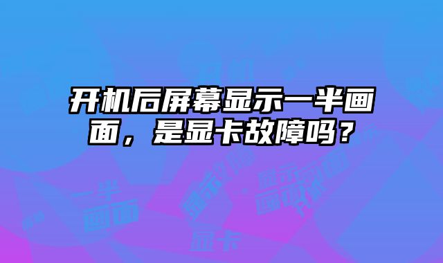 开机后屏幕显示一半画面，是显卡故障吗？