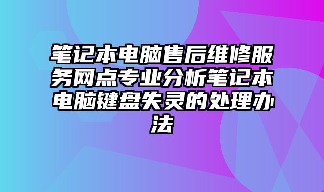 笔记本电脑售后维修服务网点专业分析笔记本电脑键盘失灵的处理办法