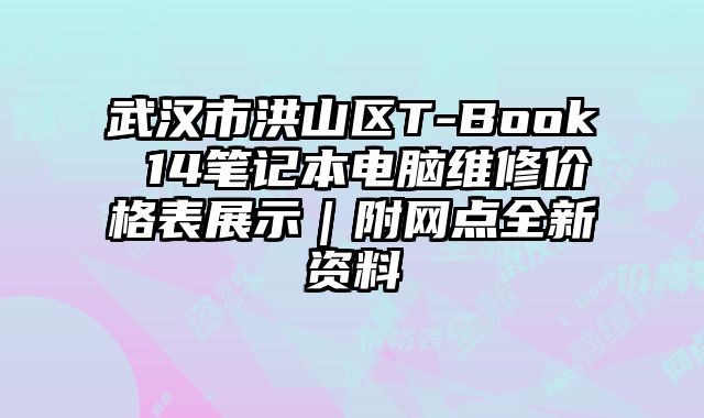 武汉市洪山区T-Book 14笔记本电脑维修价格表展示｜附网点全新资料