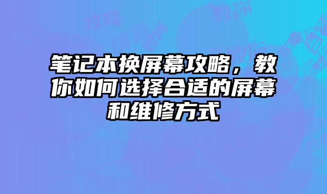 笔记本换屏幕攻略，教你如何选择合适的屏幕和维修方式