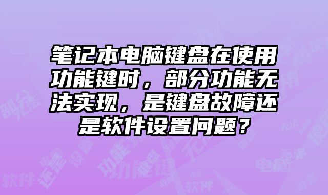 笔记本电脑键盘在使用功能键时，部分功能无法实现，是键盘故障还是软件设置问题？