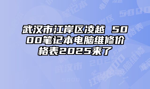 武汉市江岸区凌越 5000笔记本电脑维修价格表2025来了