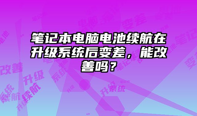 笔记本电脑电池续航在升级系统后变差，能改善吗？