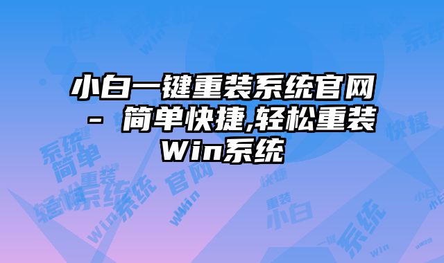 小白一键重装系统官网 - 简单快捷,轻松重装Win系统