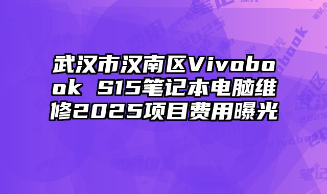 武汉市汉南区Vivobook S15笔记本电脑维修2025项目费用曝光