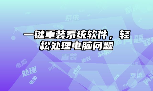 一键重装系统软件，轻松处理电脑问题