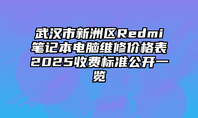 武汉市新洲区Redmi笔记本电脑维修价格表2025收费标准公开一览