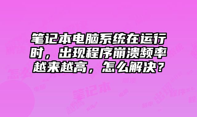 笔记本电脑系统在运行时，出现程序崩溃频率越来越高，怎么解决？