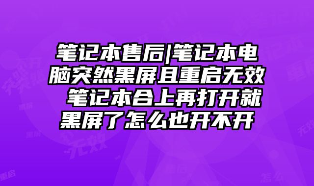 笔记本售后|笔记本电脑突然黑屏且重启无效 笔记本合上再打开就黑屏了怎么也开不开