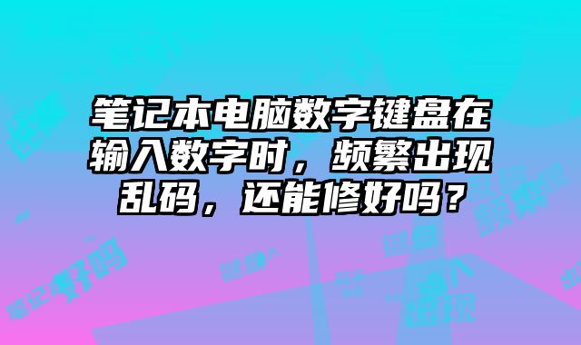 笔记本电脑数字键盘在输入数字时，频繁出现乱码，还能修好吗？