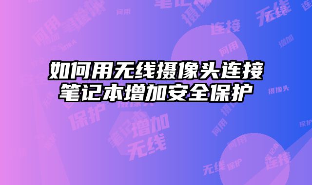 如何用无线摄像头连接笔记本增加安全保护