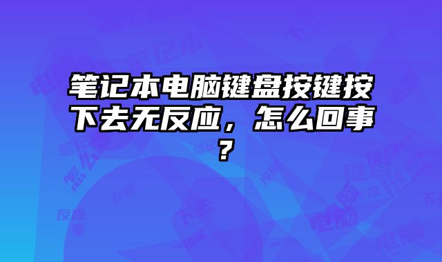 笔记本电脑键盘按键按下去无反应，怎么回事？