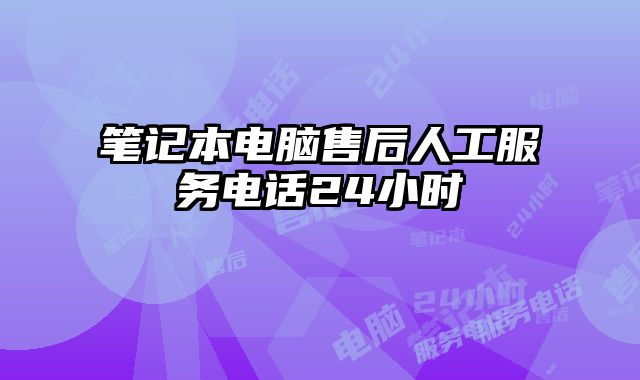 笔记本电脑售后人工服务电话24小时