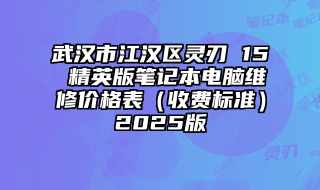 武汉市江汉区灵刃 15 精英版笔记本电脑维修价格表（收费标准）2025版