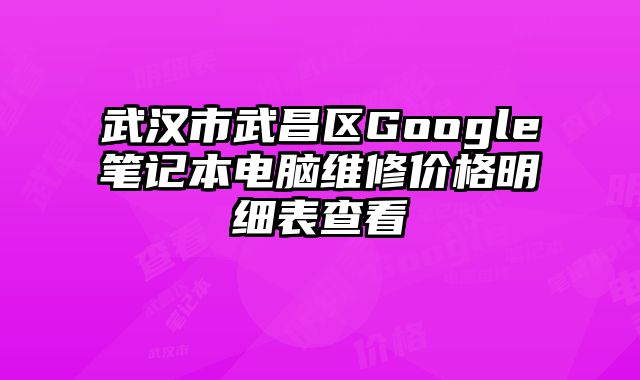 武汉市武昌区Google笔记本电脑维修价格明细表查看