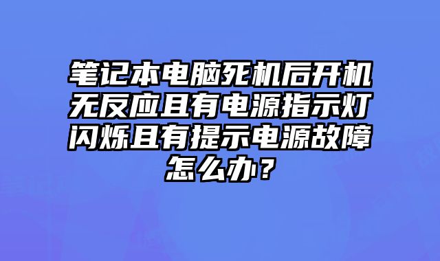 笔记本电脑死机后开机无反应且有电源指示灯闪烁且有提示电源故障怎么办？