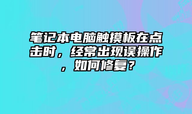 笔记本电脑触摸板在点击时，经常出现误操作，如何修复？