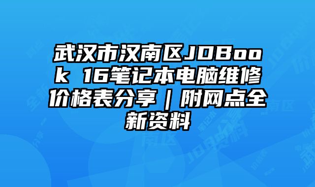 武汉市汉南区JDBook 16笔记本电脑维修价格表分享｜附网点全新资料