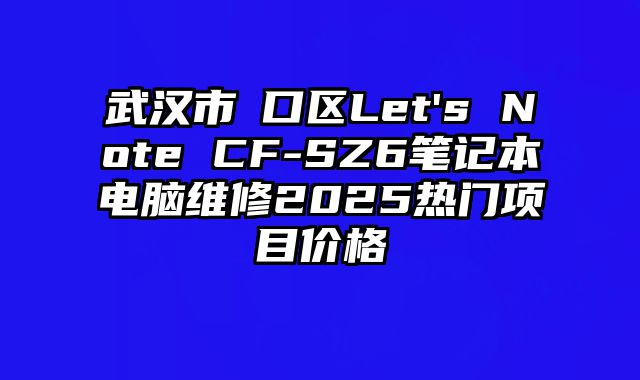 武汉市硚口区Let's Note CF-SZ6笔记本电脑维修2025热门项目价格