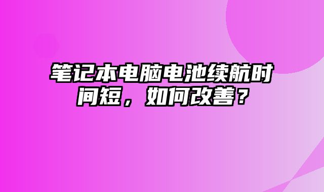 笔记本电脑电池续航时间短，如何改善？