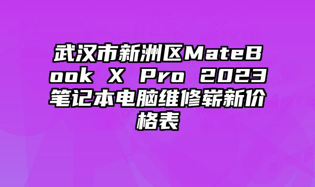 武汉市新洲区MateBook X Pro 2023笔记本电脑维修崭新价格表