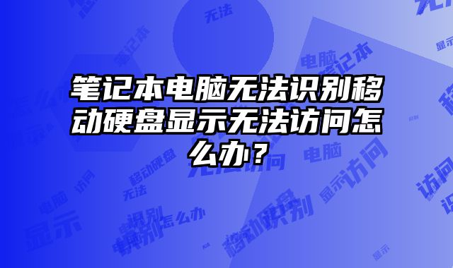 笔记本电脑无法识别移动硬盘显示无法访问怎么办？