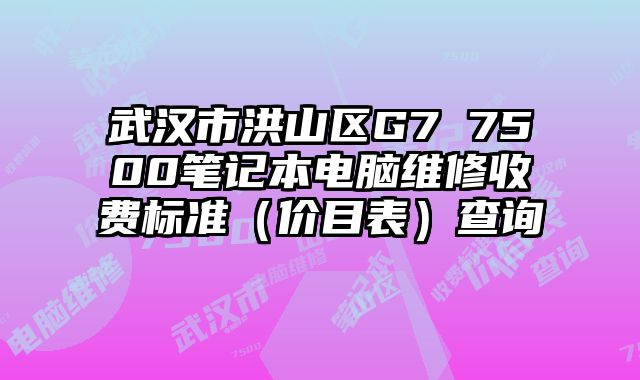 武汉市洪山区G7 7500笔记本电脑维修收费标准（价目表）查询