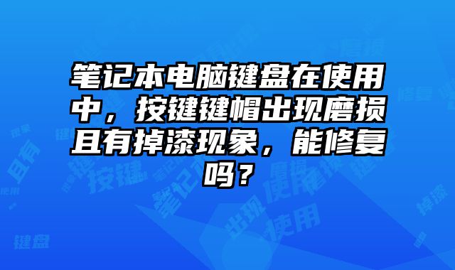 笔记本电脑键盘在使用中，按键键帽出现磨损且有掉漆现象，能修复吗？