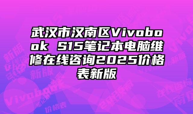 武汉市汉南区Vivobook S15笔记本电脑维修在线咨询2025价格表新版