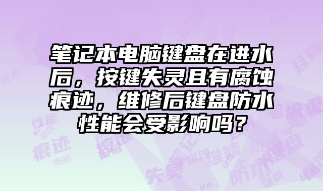 笔记本电脑键盘在进水后，按键失灵且有腐蚀痕迹，维修后键盘防水性能会受影响吗？