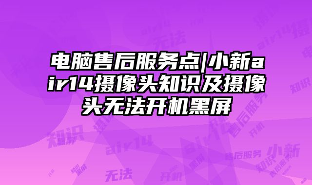 电脑售后服务点|小新air14摄像头知识及摄像头无法开机黑屏