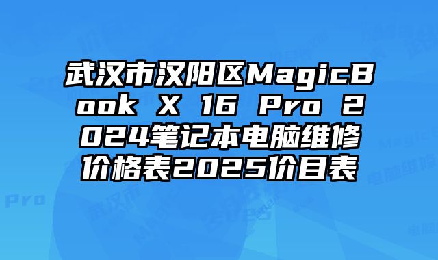 武汉市汉阳区MagicBook X 16 Pro 2024笔记本电脑维修价格表2025价目表