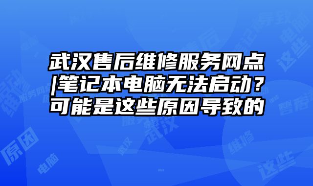 武汉售后维修服务网点|笔记本电脑无法启动？可能是这些原因导致的