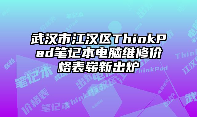 武汉市江汉区ThinkPad笔记本电脑维修价格表崭新出炉