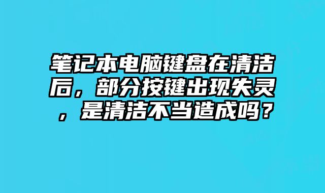 笔记本电脑键盘在清洁后，部分按键出现失灵，是清洁不当造成吗？