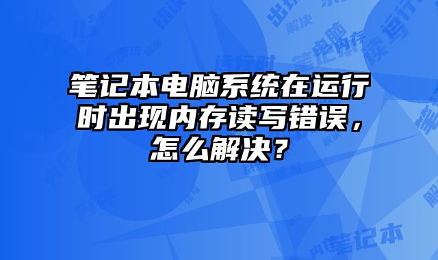 笔记本电脑系统在运行时出现内存读写错误，怎么解决？