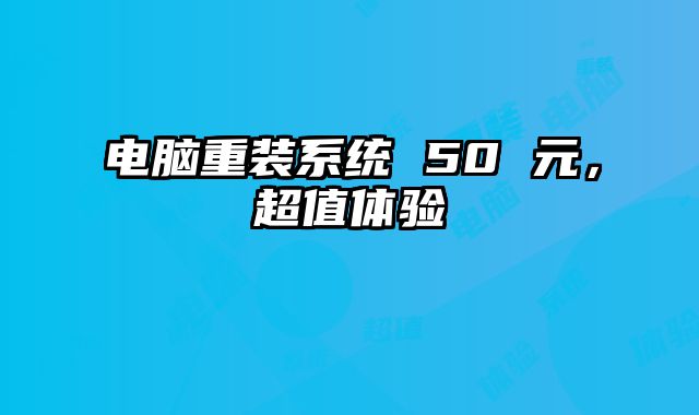 电脑重装系统 50 元，超值体验