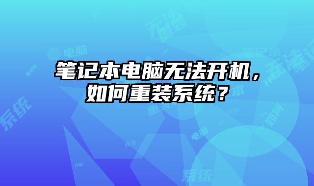 笔记本电脑无法开机，如何重装系统？