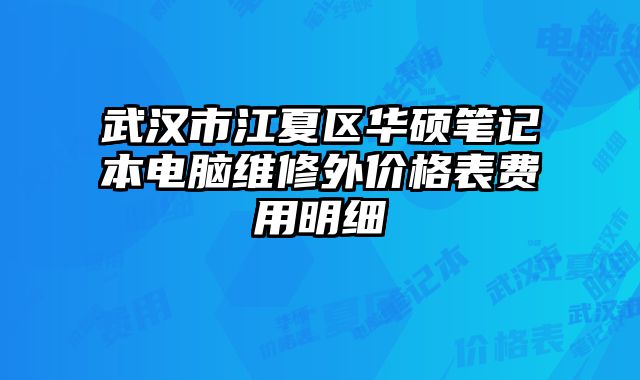 武汉市江夏区华硕笔记本电脑维修外价格表费用明细