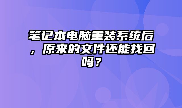 笔记本电脑重装系统后，原来的文件还能找回吗？