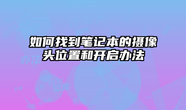 如何找到笔记本的摄像头位置和开启办法