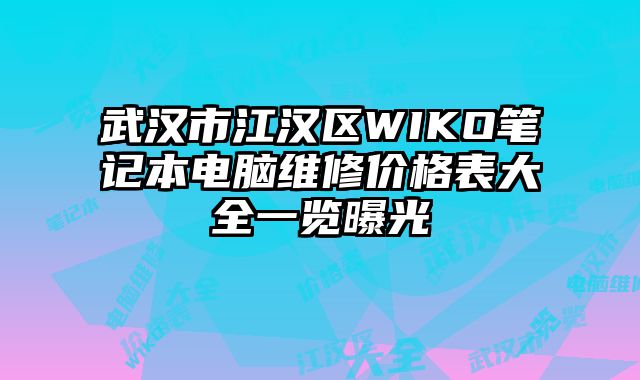 武汉市江汉区WIKO笔记本电脑维修价格表大全一览曝光