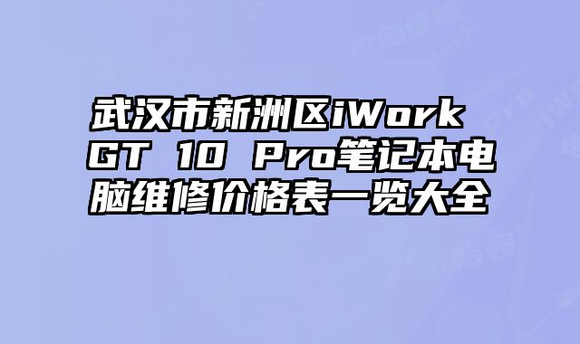 武汉市新洲区iWork GT 10 Pro笔记本电脑维修价格表一览大全