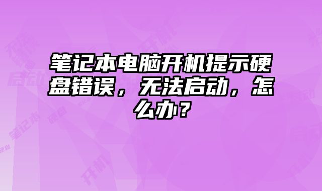 笔记本电脑开机提示硬盘错误，无法启动，怎么办？