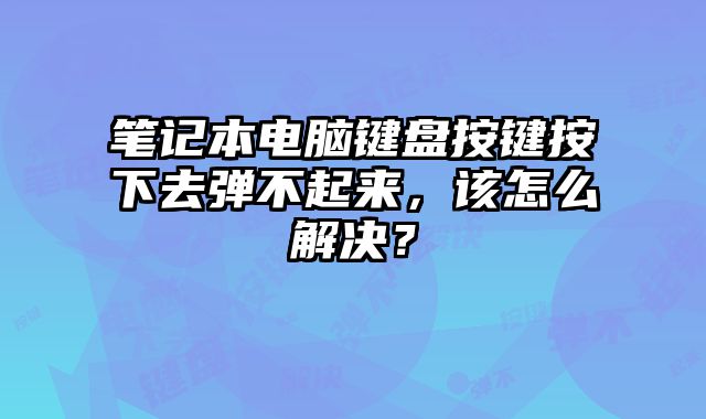 笔记本电脑键盘按键按下去弹不起来，该怎么解决？