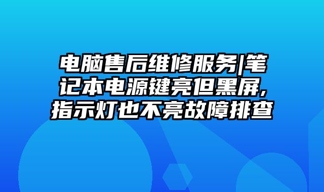 电脑售后维修服务|笔记本电源键亮但黑屏,指示灯也不亮故障排查