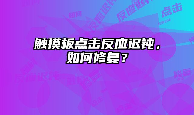 触摸板点击反应迟钝，如何修复？