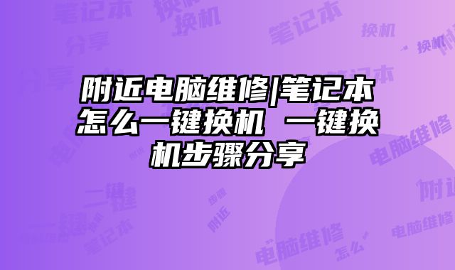 附近电脑维修|笔记本怎么一键换机 一键换机步骤分享