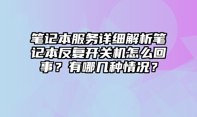 笔记本服务详细解析笔记本反复开关机怎么回事？有哪几种情况？